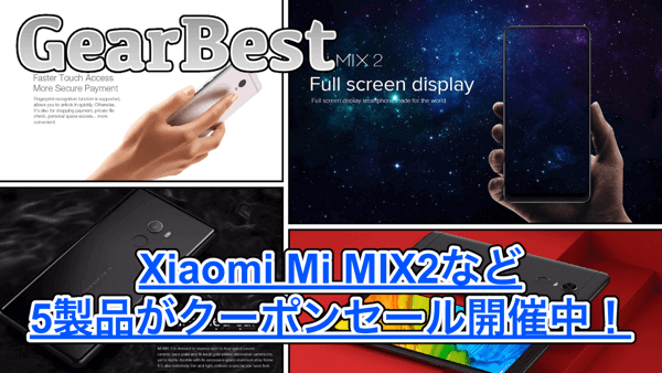 【GearBest】人気のXiaomi Mi MIX 2やRedmi Note 4など5製品のクーポンセール開催中！
