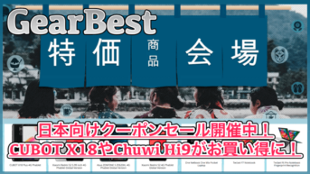 【GearBest】大規模セールに合わせてクーポンセール開催中！CUBOT X18やTeclast F7・Chuwi Hi9などがお買い得に！