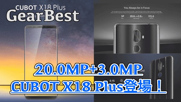 【CUBOT X18 Plus スペック紹介】4GBメモリや20.0MP+2.0MPのデュアルカメラを搭載した高コスパAndroidがGearBestから登場！