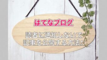 【はてなブログ】読者に通知しないで記事を公開する方法！