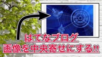 【はてなブログ】画像を中央寄せにする方法！見た目とバランスが良くなるかも!?