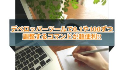 デベロッパーツールで100ずつ調整するコマンドが超便利だった！