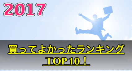 【2017年 買ってよかったものランキング10】今年レビューしたアイテムを順位付けしてみた