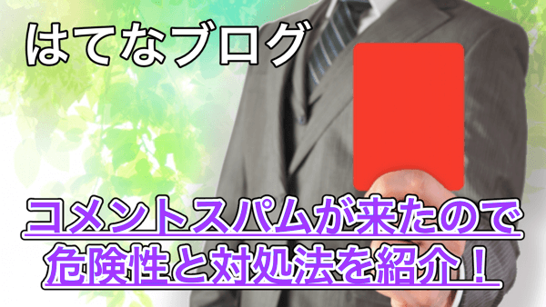 【はてなブログ】コメントスパムが来た!スパムの危険性と対策について