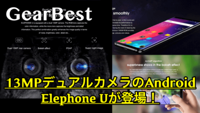 【Elephone U スペック紹介】13.0MPのデュアルカメラを搭載したアンドロイドがGearBestから登場!セール情報あり