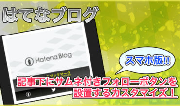 【はてなブログ】記事下にサムネ付きフォローボタン(スマホ版)を設置する方法!ほぼコピペOK!