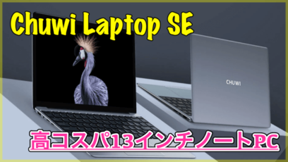 【Chuwi Laptop SE】128GBのSSDを搭載したスリムな13インチノートPC！セール情報あり