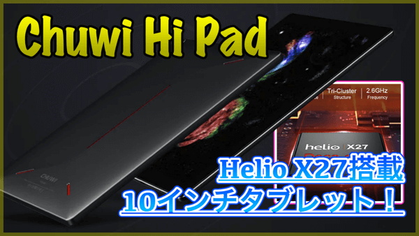 【Chuwi Hi Pad スペック紹介】Helio X27を搭載した高コスパな10インチタブレットが登場！クーポン情報あり