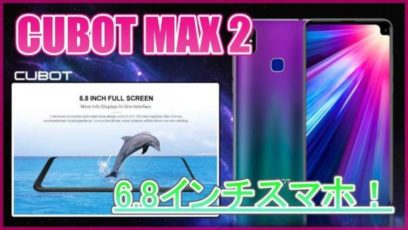 【CUBOT MAX 2 スペック紹介】6.8インチの大画面スマホ！CUBOT MAXより全体的に性能アップしたモデルが登場！