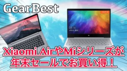 【GearBest】Xiaomi AirやMiシリーズが年末セールでお買い得！スペックも合わせて紹介！