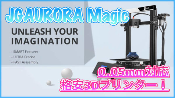 【JGAURORA Magic スペック紹介】0.05mmの造形が可能な格安3Dプリンター！ヒートベッド搭載でABSフィラメントもOK！