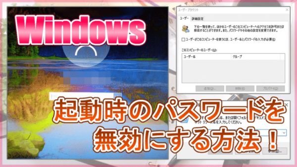 【Windows】起動時のパスワードを無効にする方法！